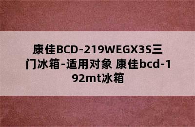 康佳BCD-219WEGX3S三门冰箱-适用对象 康佳bcd-192mt冰箱